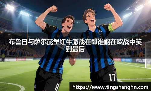 布鲁日与萨尔茈堡红牛激战在即谁能在欧战中笑到最后