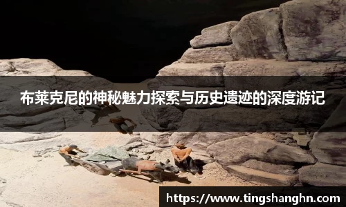 悟空体育布莱克尼的神秘魅力探索与历史遗迹的深度游记