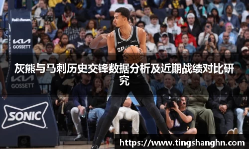 悟空体育灰熊与马刺历史交锋数据分析及近期战绩对比研究
